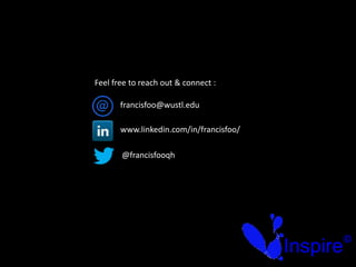 Feel free to reach out & connect :
Inspire
©
www.linkedin.com/in/francisfoo/
francisfoo@wustl.edu
@francisfooqh
 