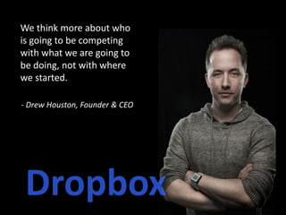 We think more about who
is going to be competing
with what we are going to
be doing, not with where
we started.
- Drew Houston, Founder & CEO
 
