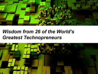 Wisdom from 26 of the World’s
Greatest Technopreneurs
 