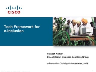 Tech Framework for e-Inclusion Prakash Kumar Cisco Internet Business Solutions Group e-Revolution Chandigarh September, 2011 