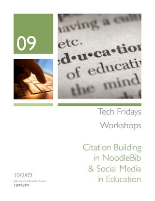09


                              Tech Fridays
                               Workshops

                          Citation Building
                             in NoodleBib
                           & Social Media
10/9/09
Library Conference Room       in Education
12PM-2PM
 