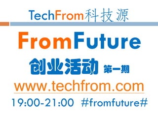 TechFrom科技源
 FromFuture
   创业活动 第一期
www.techfrom.com
19:00-21:00 #fromfuture#
 