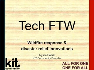 Tech FTW
Wildfire response &
disaster relief innovations
Alyssa Haerle
KIT Community Founder
 