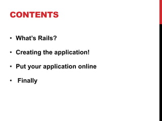 CONTENTS

• What’s Rails?

• Creating the application!

• Put your application online

• Finally
 
