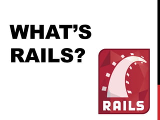 WHAT’S
RAILS?
 