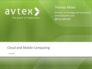 Thomas Moen
                             Director of Strategy and Innovation
                             tmoen@avtex.com
                             @cloudmovr




Cloud and Mobile Computing
5.16.2012
 