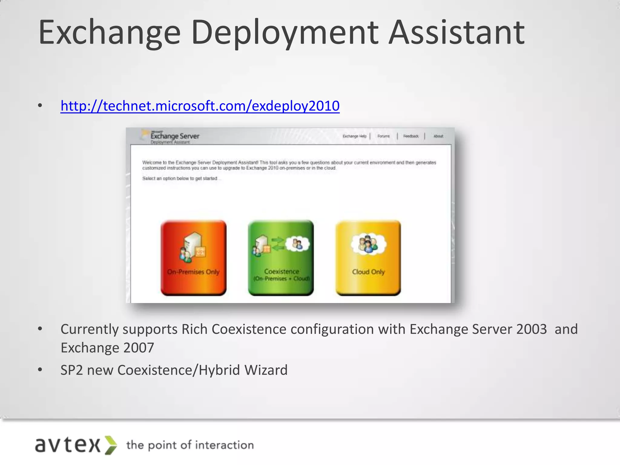 Exchange Deployment Assistant
•   http://technet.microsoft.com/exdeploy2010




•   Currently supports Rich Coexistence configuration with Exchange Server 2003 and
    Exchange 2007
•   SP2 new Coexistence/Hybrid Wizard
 