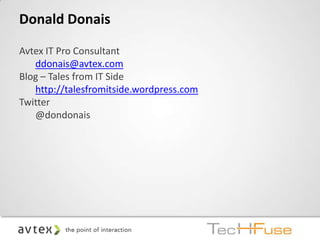 Donald Donais

Avtex IT Pro Consultant
   ddonais@avtex.com
Blog – Tales from IT Side
   http://talesfromitside.wordpress.com
Twitter
   @dondonais
 