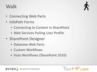 Walk
• Connecting Web Parts
• InfoPath Forms
   Connecting to Content in SharePoint
   Web Services Pulling User Profile

• SharePoint Designer
   Dataview Web Parts
   Custom Workflows
   Visio Workflows (SharePoint 2010)
 