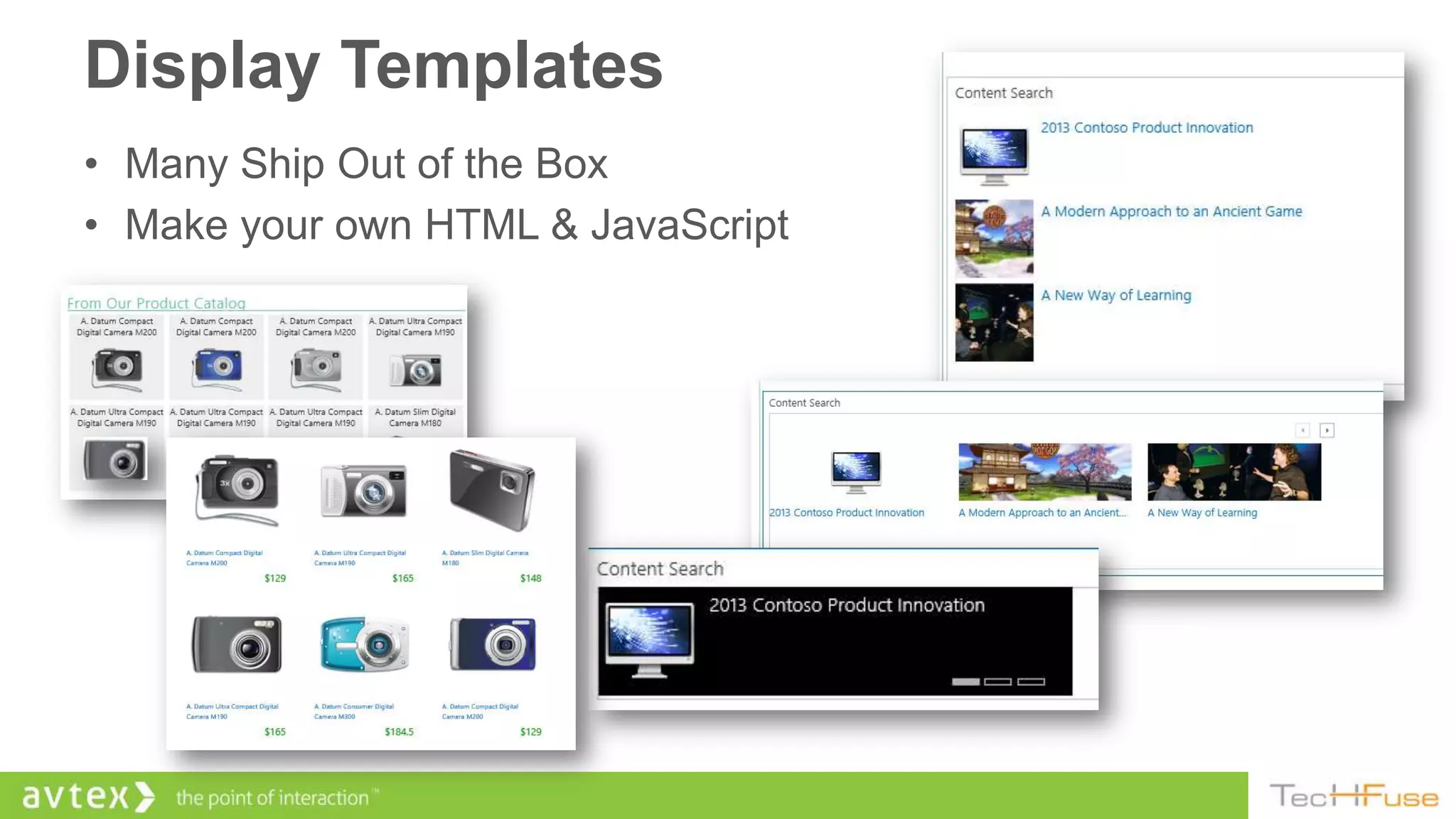Display Templates
• Many Ship Out of the Box
• Make your own HTML & JavaScript
 