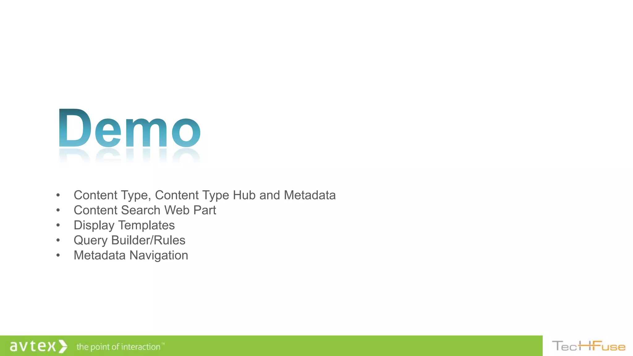 •   Content Type, Content Type Hub and Metadata
•   Content Search Web Part
•   Display Templates
•   Query Builder/Rules
•   Metadata Navigation
 