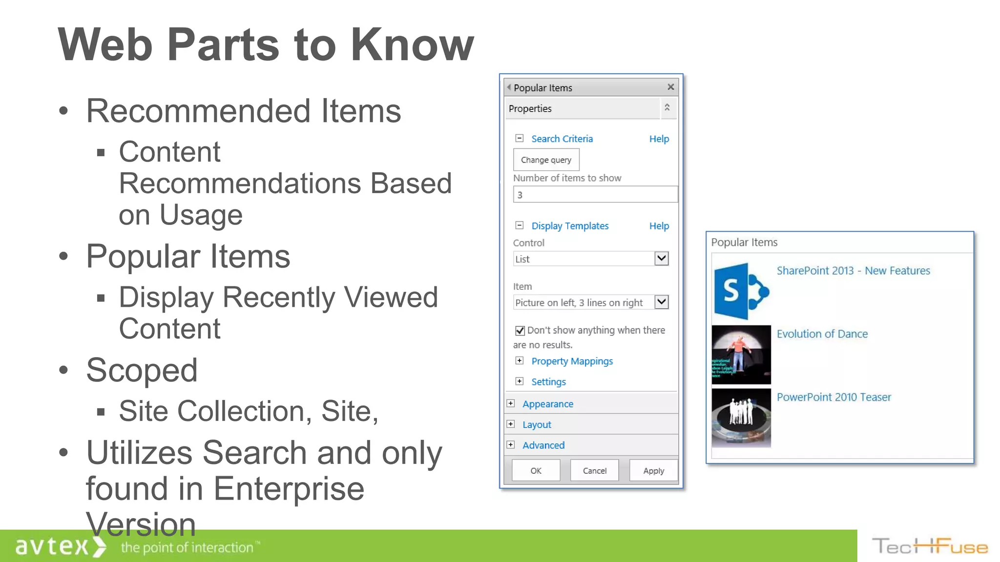 Web Parts to Know
• Recommended Items
   Content
    Recommendations Based
    on Usage
• Popular Items
   Display Recently Viewed
    Content
• Scoped
   Site Collection, Site,
• Utilizes Search and only
  found in Enterprise
  Version
 