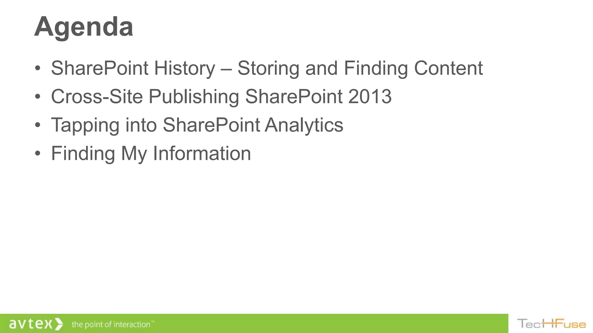 Agenda
•   SharePoint History – Storing and Finding Content
•   Cross-Site Publishing SharePoint 2013
•   Tapping into SharePoint Analytics
•   Finding My Information
 