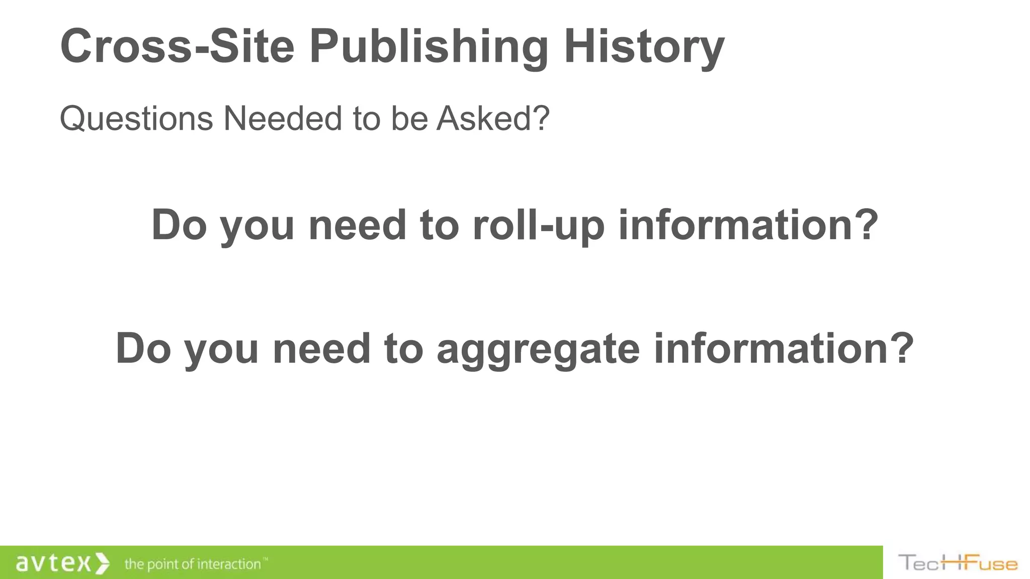 Cross-Site Publishing History
Questions Needed to be Asked?


     Do you need to roll-up information?

   Do you need to aggregate information?
 