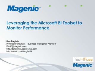 Leveraging the Microsoft BI Toolset to Monitor Performance Dan English Principal Consultant – Business Intelligence Architect DanE@magenic.com http://denglishbi.spaces.live.com http://twitter.com/denglishbi 