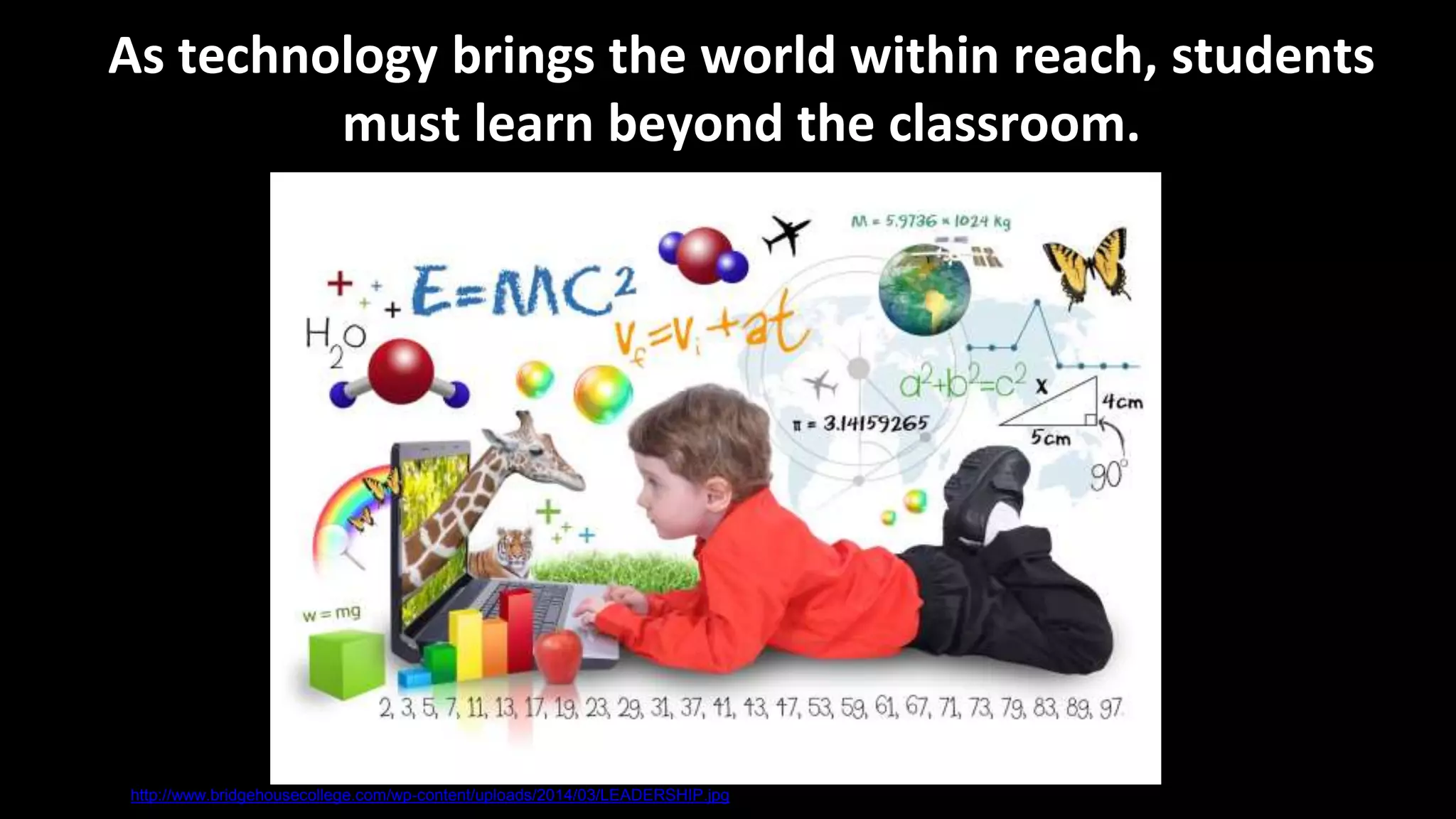 As technology brings the world within reach, students
must learn beyond the classroom.
http://www.bridgehousecollege.com/wp-content/uploads/2014/03/LEADERSHIP.jpg
 