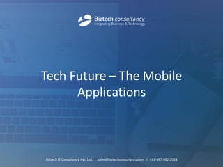 Tech Future – The Mobile Applications 
Biztech IT Consultancy Pvt. Ltd. | sales@biztechconsultancy.com | +91-987-962-2024  