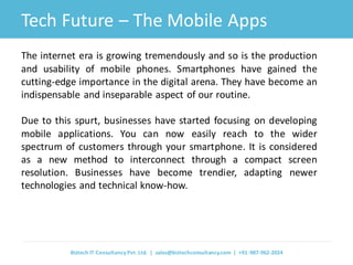 Tech Future – The Mobile Apps 
The internet era is growing tremendously and so is the production and usability of mobile p...