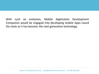 With such an evolution, Mobile Application Development Companies would be engaged into developing mobile Apps round the cl...