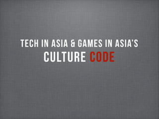 TECH IN ASIA & GAMES IN ASIA’S

CULTURE CODE

 