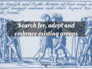 Search for, adopt and 
embrace existing groups 
Unknown at commons.wikimedia 
 