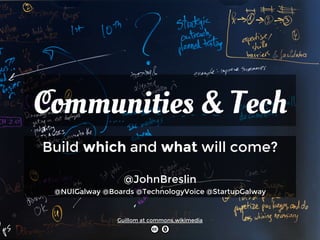 Communities & Tech 
Build which and what will come? 
@JohnBreslin 
@NUIGalway @Boards @TechnologyVoice @StartupGalway 
Guillom at commons.wikimedia 
 
