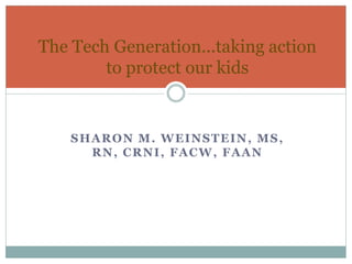 The Tech Generation...taking action
        to protect our kids


    SHARON M. WEINSTEIN, MS,
      RN, CRNI, FACW, FAAN
 