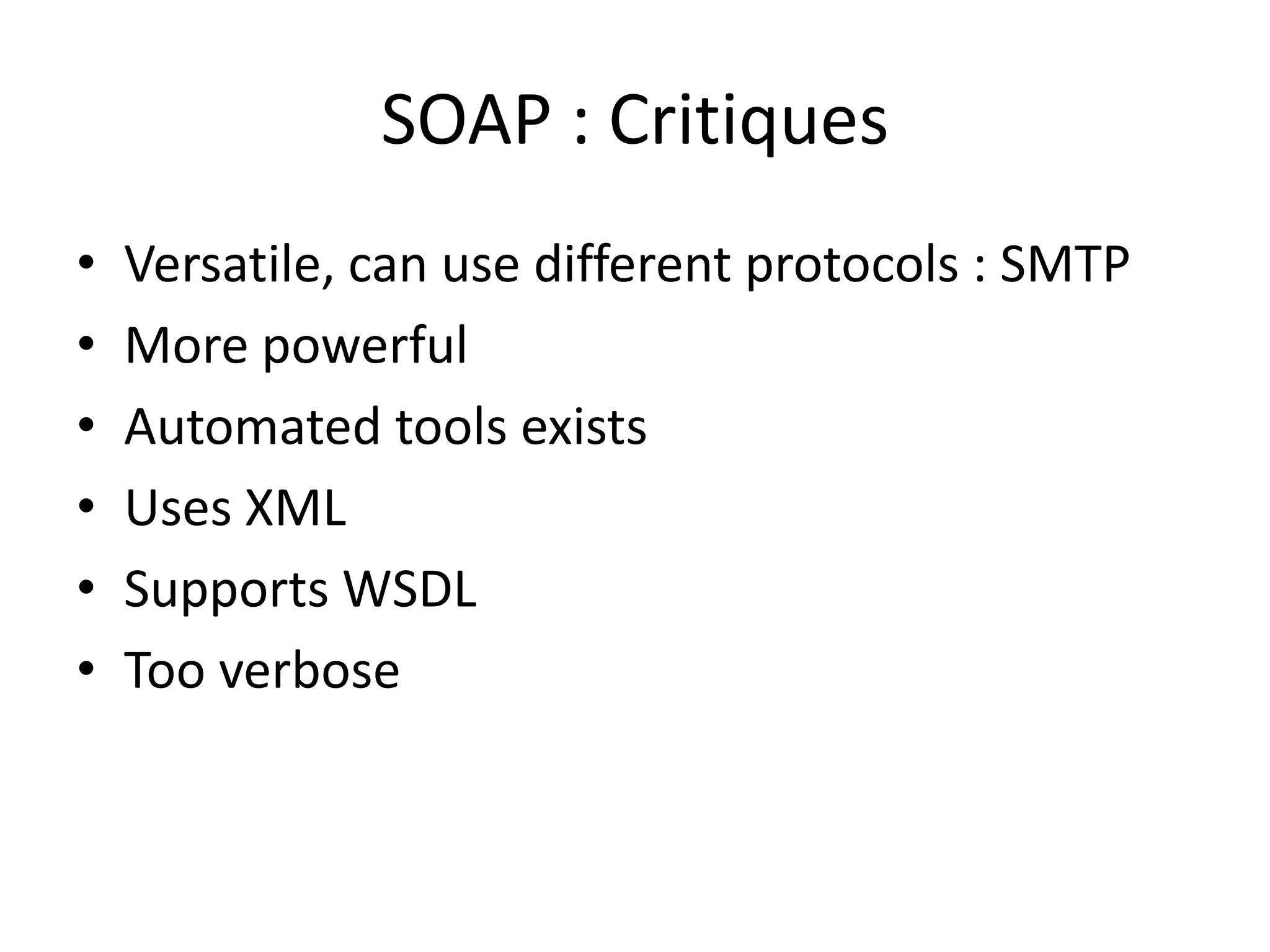 SOAP : Critiques
• Versatile, can use different protocols : SMTP
• More powerful
• Automated tools exists
• Uses XML
• Supports WSDL
• Too verbose
 