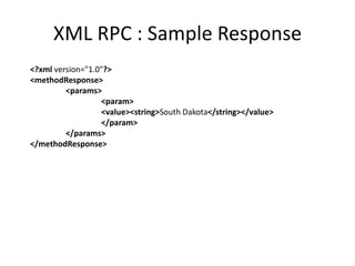 XML RPC : Sample Response
<?xml version="1.0"?>
<methodResponse>
<params>
<param>
<value><string>South Dakota</string></value>
</param>
</params>
</methodResponse>
 