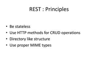 REST : Principles
• Be stateless
• Use HTTP methods for CRUD operations
• Directory like structure
• Use proper MIME types
 