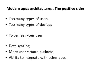 Modern apps architectures : The positive sides
• Too many types of users
• Too many types of devices
• To be near your user
• Data syncing
• More user = more business
• Ability to integrate with other apps
 