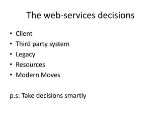 The web-services decisions
• Client
• Third party system
• Legacy
• Resources
• Modern Moves
p.s: Take decisions smartly
 