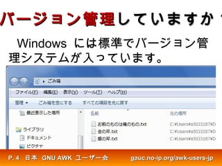 バージョン管理バージョン管理していますかしていますか ??
Windows には標準でバージョン管
理システムが入っています。
日本日本 GNU AWKGNU AWK ユーザー会ユーザー会 gauc.no-ip.org/awk-users-jpgauc.no-ip.org/awk-users-jpP.P. 44
 