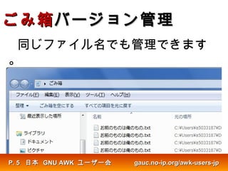 ごみ箱ごみ箱バージョン管理バージョン管理
同じファイル名でも管理できます
。
日本日本 GNU AWKGNU AWK ユーザー会ユーザー会 gauc.no-ip.org/awk-users-jpgauc.no-ip.org/awk-users-jpP.P. 55
 