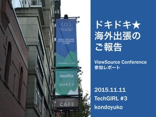 ドキドキ★
海外出張の
ご報告
ViewSource Conference
参加レポート
2015.11.11
TechGIRL #3
kondoyuko
 