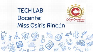 TECH LAB
Docente:
Miss Osiris Rincón
 