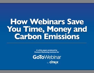 How Webinars Save
You Time, Money and
  Carbon Emissions
        A white paper produced by
      Content Marketing Institute for




                                        Sponsored By:
 