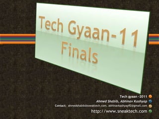 Tech Gyaan-11Finals Tech gyaan -2011 Ahmed Shabib, AbhinavKashyap                                                 Contact:  ahmedshabib@sneaktech.com, abhinavkashyap92@gmail.com http://www.sneaktech.com 