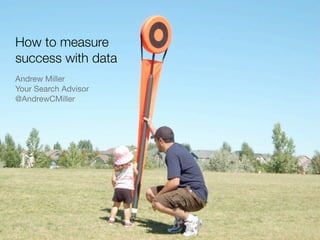 How to measure
success with data
Andrew Miller
Your Search Advisor
@AndrewCMiller
 