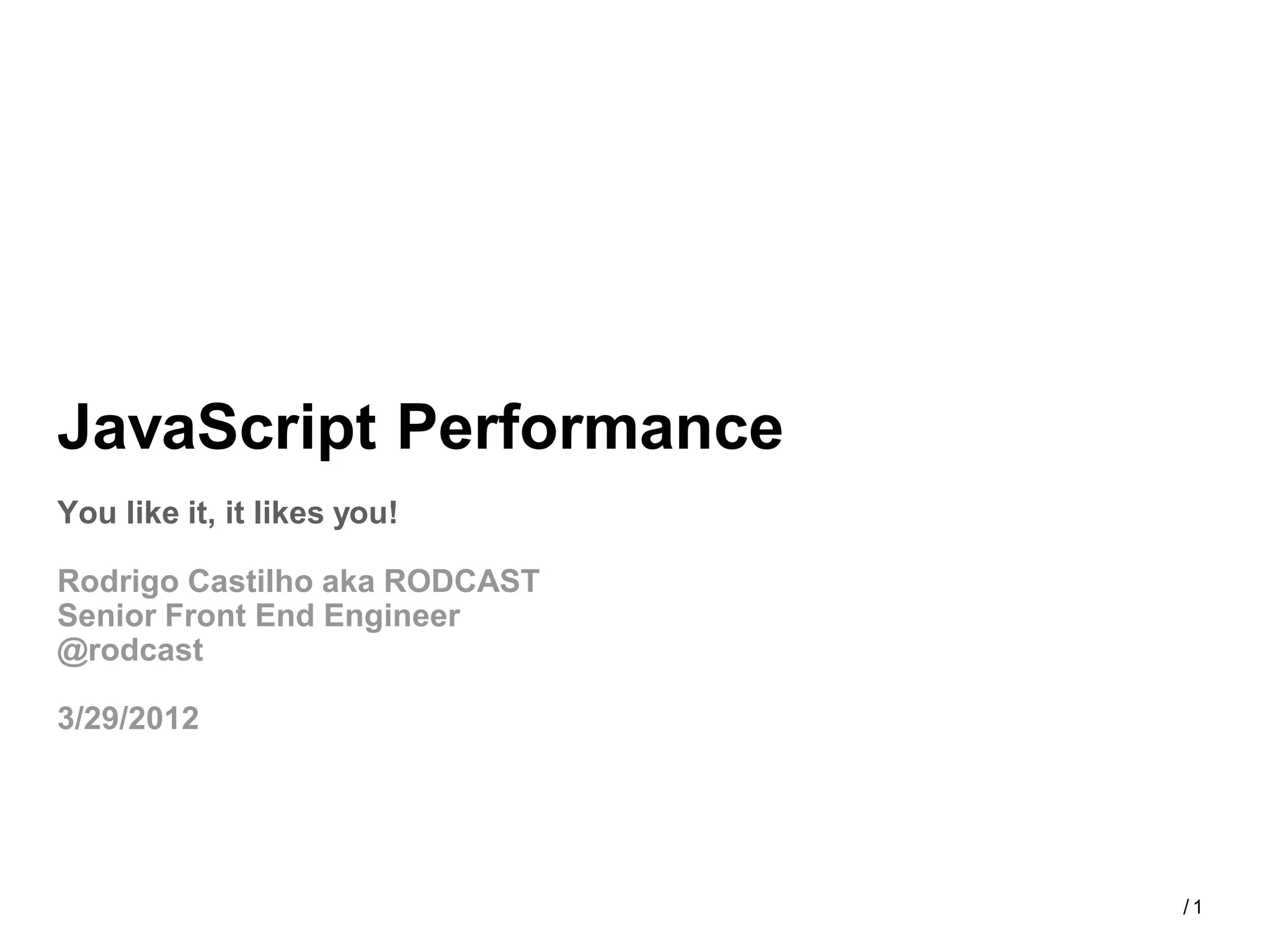 JavaScript Performance
You like it, it likes you!

Rodrigo Castilho aka RODCAST
Senior Front End Engineer
@rodcast

3/29/2012




                               /1
 