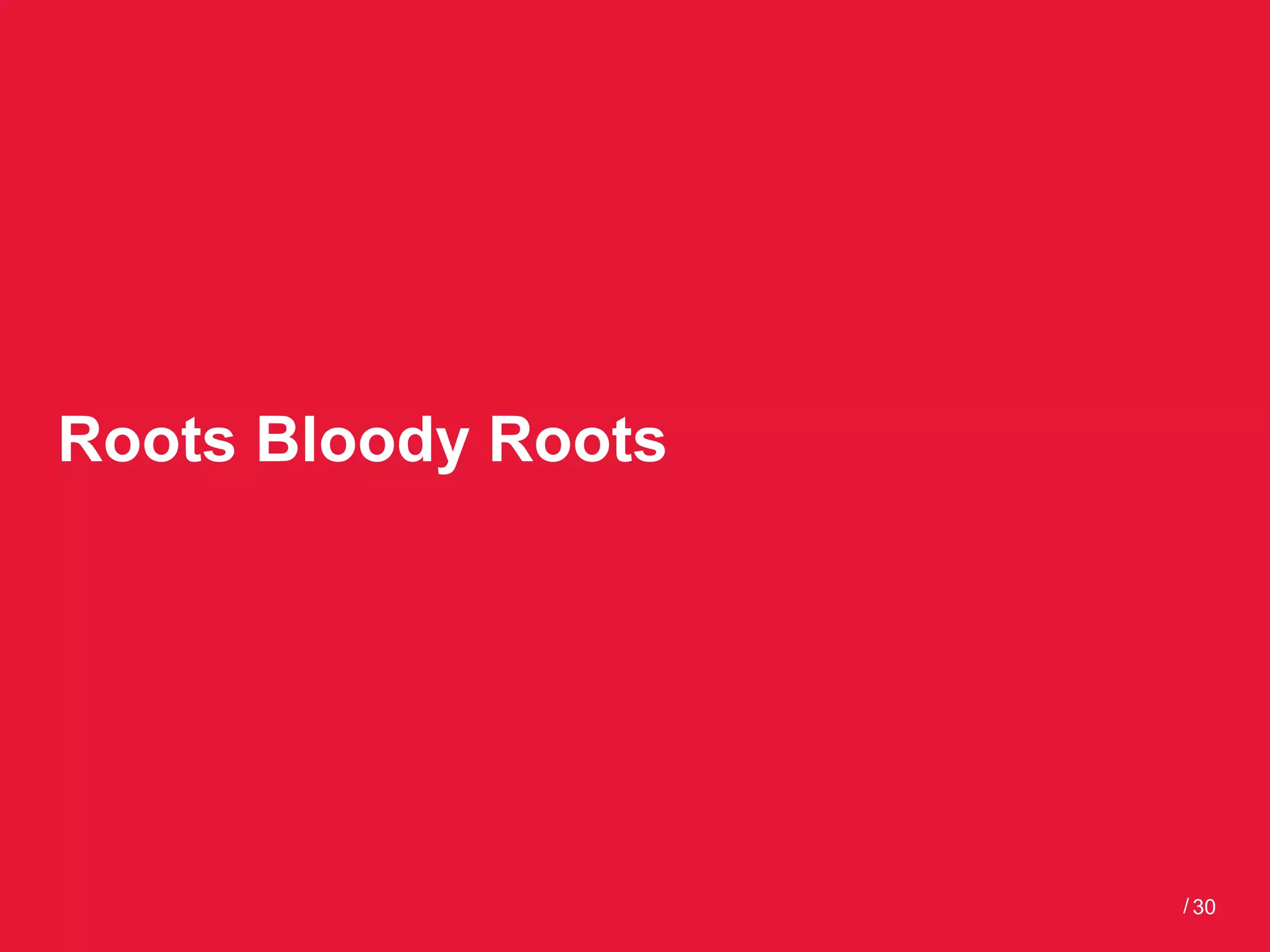 Roots Bloody Roots




                     / 30
 