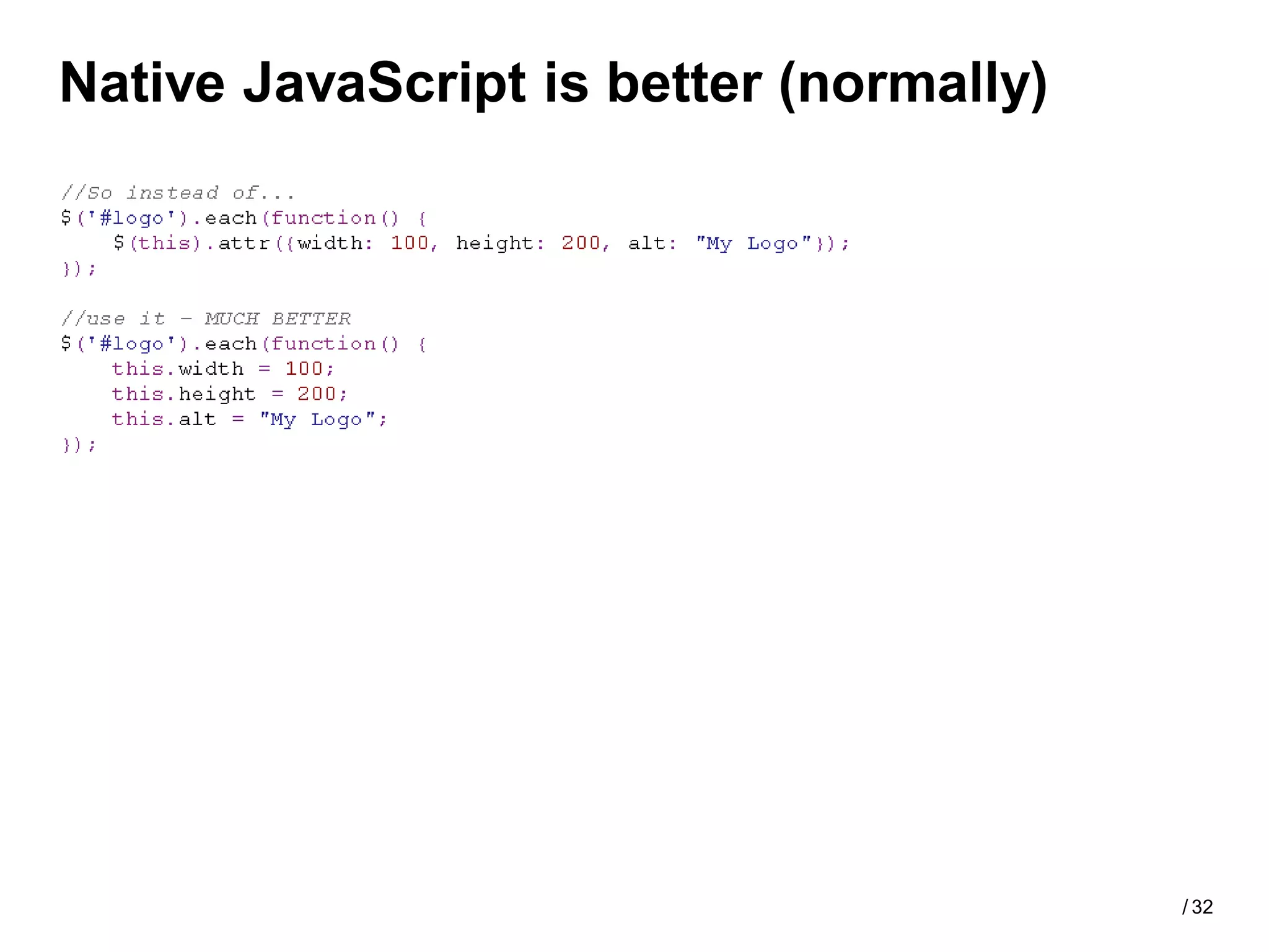 Native JavaScript is better (normally)




                                         / 32
 