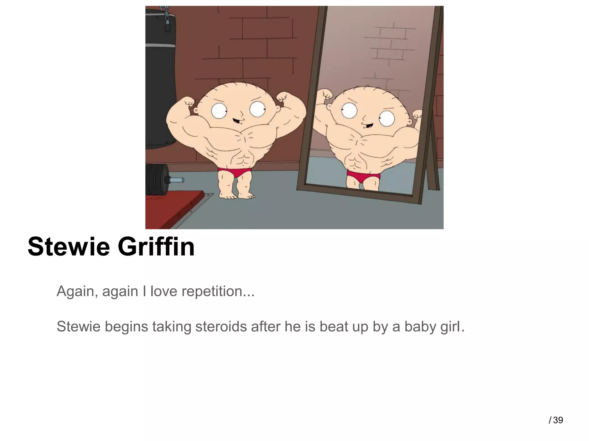 Stewie Griffin
  Again, again I love repetition...

  Stewie begins taking steroids after he is beat up by a baby girl.




                                                                      / 39
 