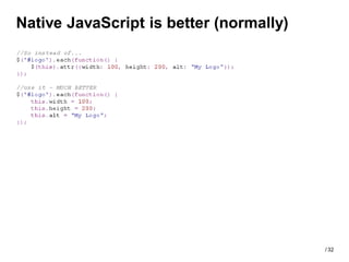 Native JavaScript is better (normally)




                                         / 32
 