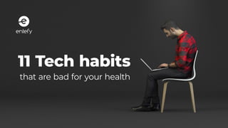 11 Tech habits
that are bad for your health
 