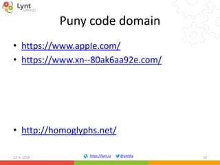 https://lynt.cz @smitka
Puny code domain
• https://www.аррӏе.com/
• https://www.xn--80ak6aa92e.com/
• http://homoglyphs.ne...