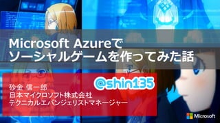 Microsoft Azureで
ソーシャルゲームを作ってみた話
 