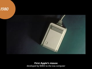 1980
First Apple’s mouse	

developed by IDEO to the Lisa computer
 