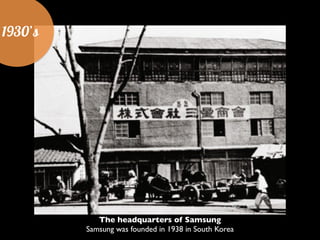 1930’s
The headquarters of Samsung	

Samsung was founded in 1938 in South Korea
 