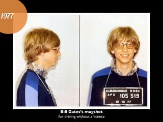 1977
Bill Gates’s mugshot	

for driving without a license
 